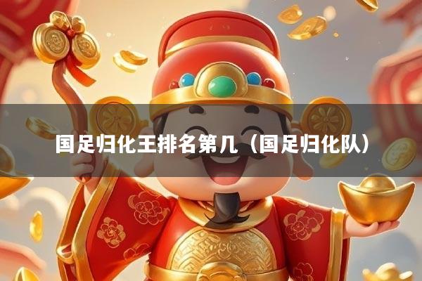 国足归化王排名第几（国足归化队）