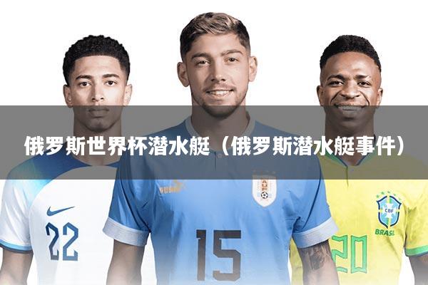 俄罗斯世界杯潜水艇（俄罗斯潜水艇事件）