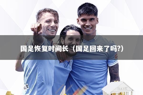 国足恢复时间长（国足回来了吗?）