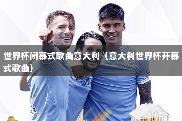 世界杯闭幕式歌曲意大利（意大利世界杯开幕式歌曲）