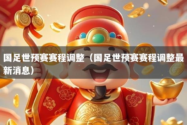 国足世预赛赛程调整(国足世预赛赛程调整最新消息)