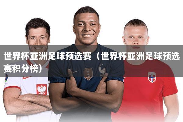 世界杯亚洲足球预选赛（世界杯亚洲足球预选赛积分榜）