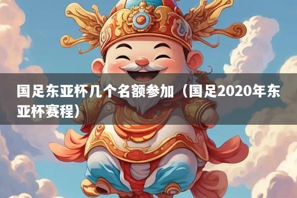 国足东亚杯几个名额参加（国足2020年东亚杯赛程）