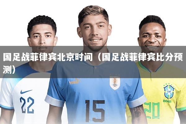 国足战菲律宾北京时间（国足战菲律宾比分预测）